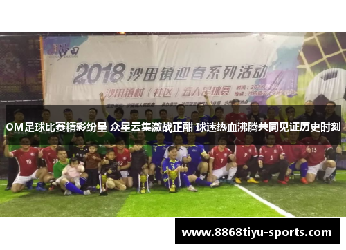 OM足球比赛精彩纷呈 众星云集激战正酣 球迷热血沸腾共同见证历史时刻