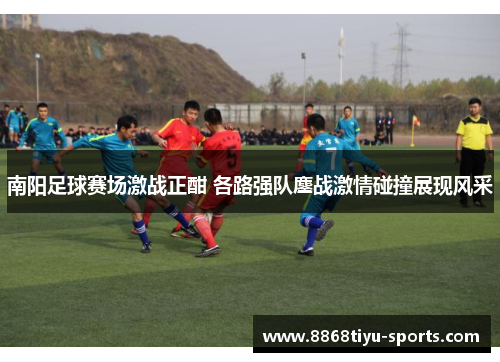南阳足球赛场激战正酣 各路强队鏖战激情碰撞展现风采