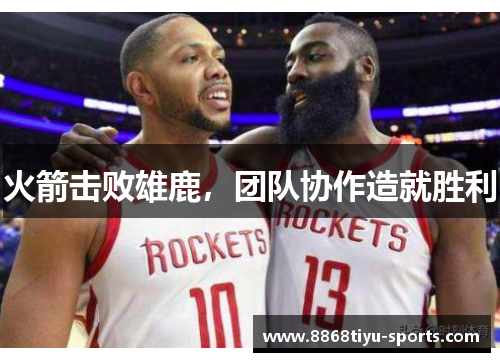 火箭击败雄鹿，团队协作造就胜利