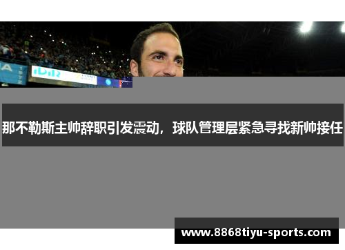 那不勒斯主帅辞职引发震动，球队管理层紧急寻找新帅接任