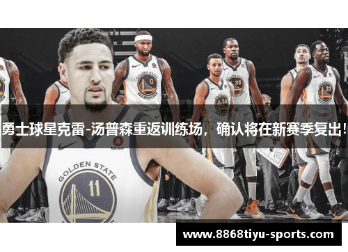 勇士球星克雷-汤普森重返训练场，确认将在新赛季复出！